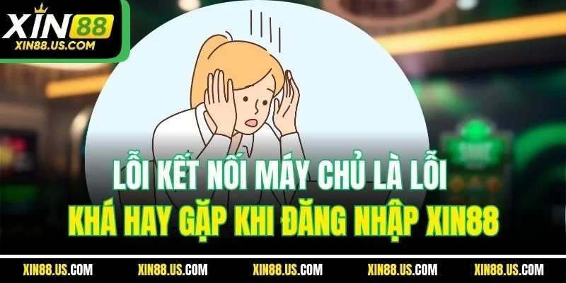 Lỗi kết nối máy chủ là lỗi khá hay gặp khi đăng nhập Xin88
